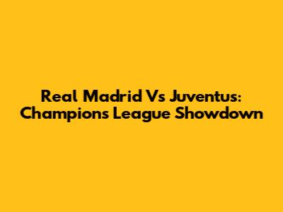 Real Madrid Vs Juventus: Champions League Showdown