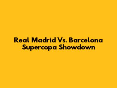 Real Madrid Vs. Barcelona Supercopa Showdown