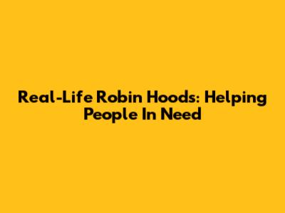 Real-Life Robin Hoods: Helping People In Need