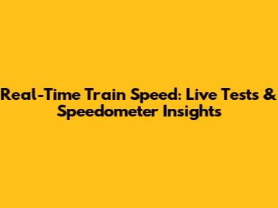 Real-Time Train Speed: Live Tests & Speedometer Insights