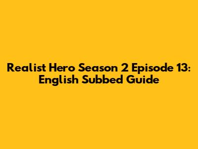 Realist Hero Season 2 Episode 13: English Subbed Guide