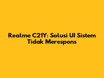 Realme C21Y: Solusi UI Sistem Tidak Merespons