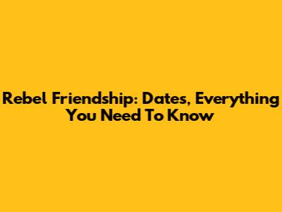 Rebel Friendship: Dates, Everything You Need To Know