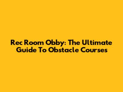 Rec Room Obby: The Ultimate Guide To Obstacle Courses