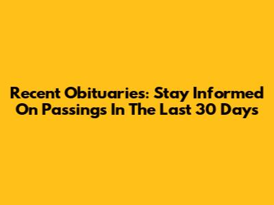 Recent Obituaries: Stay Informed On Passings In The Last 30 Days