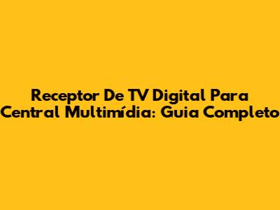 Receptor De TV Digital Para Central Multimídia: Guia Completo