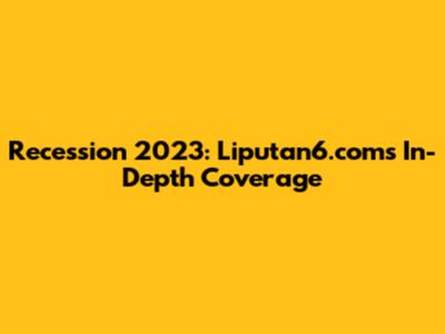 Recession 2023: Liputan6.com's In-Depth Coverage