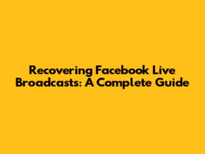 Recovering Facebook Live Broadcasts: A Complete Guide