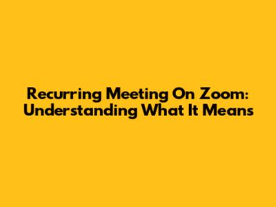 Recurring Meeting On Zoom: Understanding What It Means