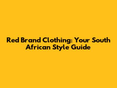 Red Brand Clothing: Your South African Style Guide