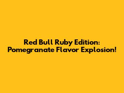 Red Bull Ruby Edition: Pomegranate Flavor Explosion!