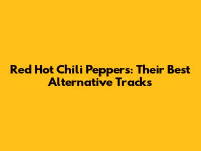Red Hot Chili Peppers: Their Best Alternative Tracks