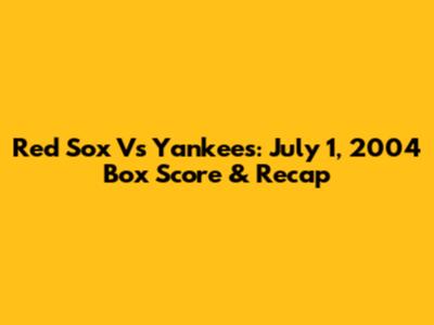 Red Sox Vs Yankees: July 1, 2004 Box Score & Recap