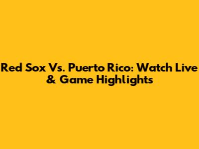 Red Sox Vs. Puerto Rico: Watch Live & Game Highlights