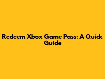 Redeem Xbox Game Pass: A Quick Guide