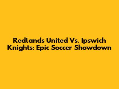 Redlands United Vs. Ipswich Knights: Epic Soccer Showdown
