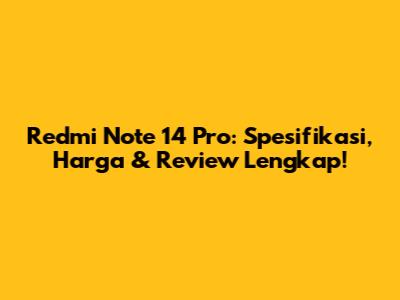 Redmi Note 14 Pro: Spesifikasi, Harga & Review Lengkap!