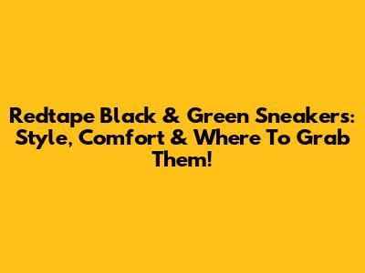 Redtape Black & Green Sneakers: Style, Comfort & Where To Grab Them!
