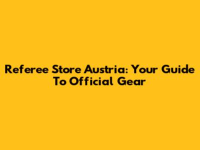 Referee Store Austria: Your Guide To Official Gear