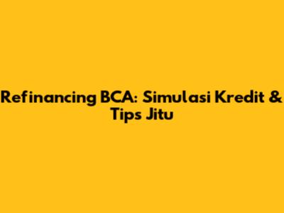 Refinancing BCA: Simulasi Kredit & Tips Jitu