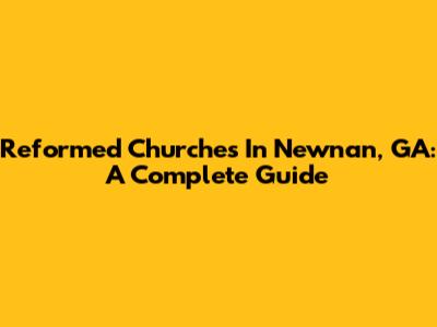 Reformed Churches In Newnan, GA: A Complete Guide