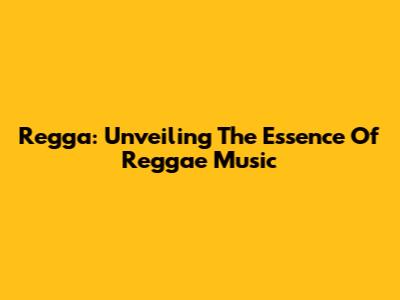 Regga: Unveiling The Essence Of Reggae Music