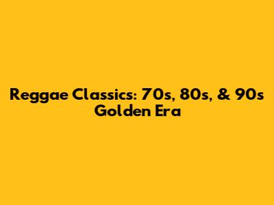 Reggae Classics: 70s, 80s, & 90s Golden Era