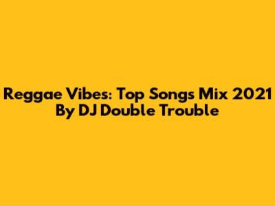 Reggae Vibes: Top Songs Mix 2021 By DJ Double Trouble