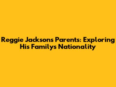 Reggie Jackson's Parents: Exploring His Family's Nationality