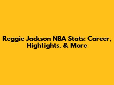 Reggie Jackson NBA Stats: Career, Highlights, & More