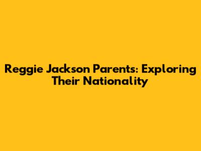 Reggie Jackson Parents: Exploring Their Nationality