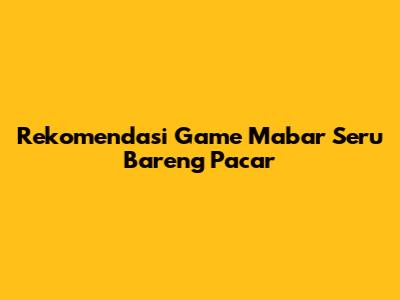 Rekomendasi Game Mabar Seru Bareng Pacar