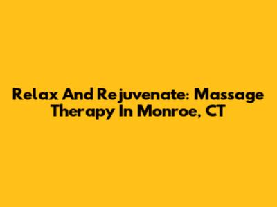 Relax And Rejuvenate: Massage Therapy In Monroe, CT