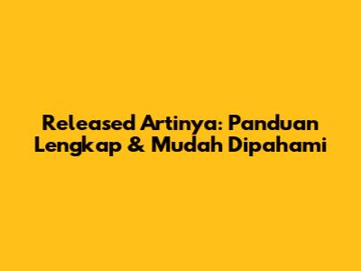 Released Artinya: Panduan Lengkap & Mudah Dipahami