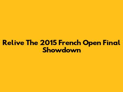 Relive The 2015 French Open Final Showdown