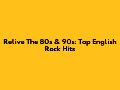 Relive The 80s & 90s: Top English Rock Hits