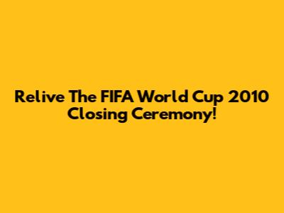 Relive The FIFA World Cup 2010 Closing Ceremony!