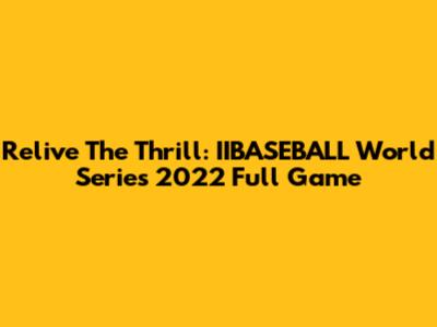 Relive The Thrill: IIBASEBALL World Series 2022 Full Game
