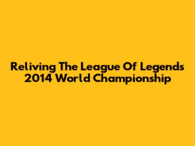 Reliving The League Of Legends 2014 World Championship