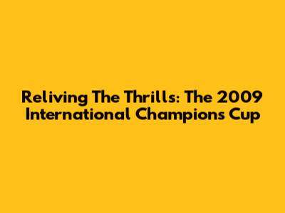 Reliving The Thrills: The 2009 International Champions Cup