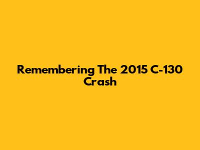 Remembering The 2015 C-130 Crash