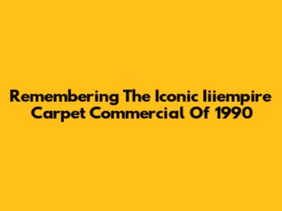Remembering The Iconic Iiiempire Carpet Commercial Of 1990