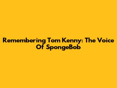 Remembering Tom Kenny: The Voice Of SpongeBob