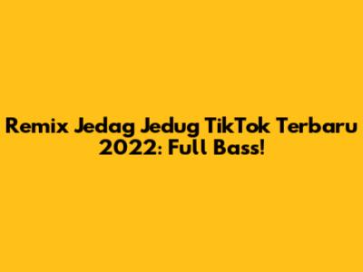Remix Jedag Jedug TikTok Terbaru 2022: Full Bass!