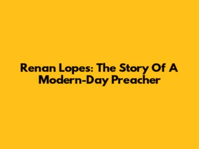 Renan Lopes: The Story Of A Modern-Day Preacher