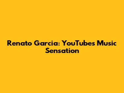 Renato Garcia: YouTube's Music Sensation