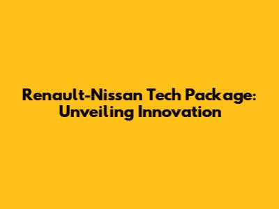 Renault-Nissan Tech Package: Unveiling Innovation