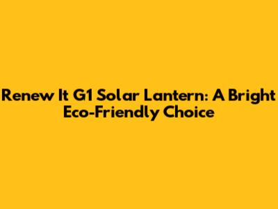 Renew It G1 Solar Lantern: A Bright Eco-Friendly Choice