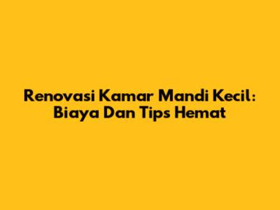 Renovasi Kamar Mandi Kecil: Biaya Dan Tips Hemat