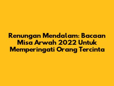 Renungan Mendalam: Bacaan Misa Arwah 2022 Untuk Memperingati Orang Tercinta